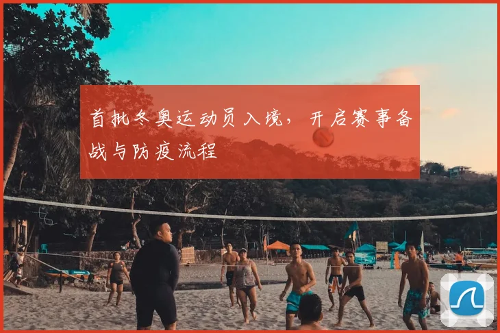 首批冬奥运动员入境,开启赛事备战与防疫流程